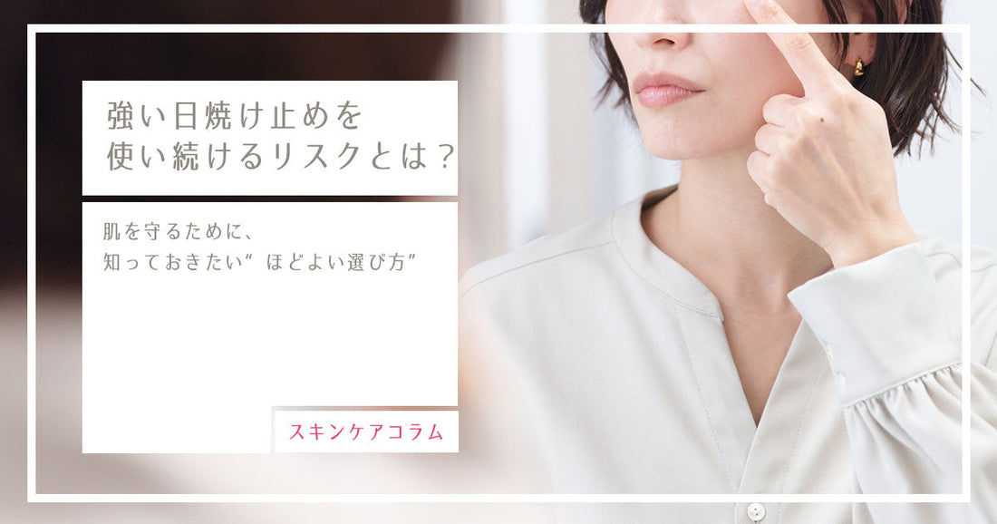 強い日焼け止めを使い続けるリスクとは？｜肌を守るために、知っておきたい“ほどよい選び方”
