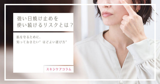 強い日焼け止めを使い続けるリスクとは？｜肌を守るために、知っておきたい“ほどよい選び方”